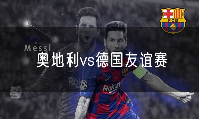 奥地利vs德国友谊赛 奥地利vs德国友谊赛