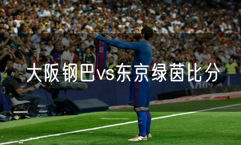 大阪钢巴vs东京绿茵比分