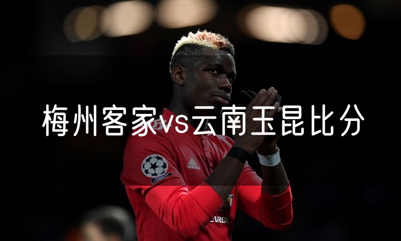 梅州客家vs云南玉昆比分