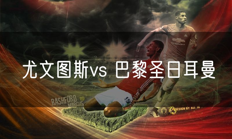 尤文图斯vs 巴黎圣日耳曼 尤文图斯vs 巴黎圣日耳曼