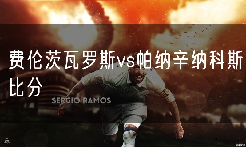 费伦茨瓦罗斯vs帕纳辛纳科斯比分