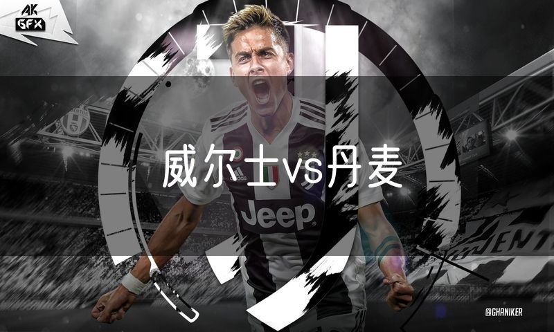 威尔士vs丹麦 威尔士vs丹麦