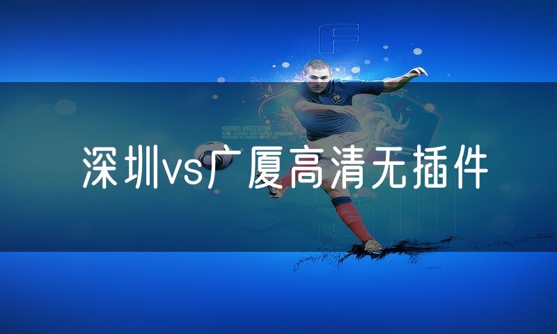 深圳vs广厦高清无插件 深圳vs广厦高清无插件