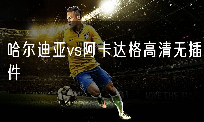 哈尔迪亚vs阿卡达格高清无插件