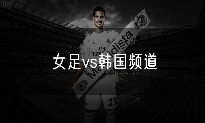女足vs韩国频道 女足vs韩国频道