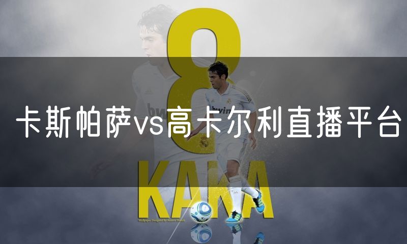 卡斯帕萨vs高卡尔利直播平台