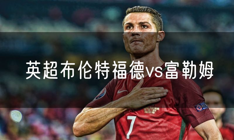 英超布伦特福德vs富勒姆 英超布伦特福德vs富勒姆