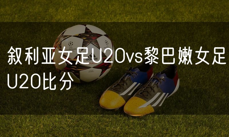 叙利亚女足U20vs黎巴嫩女足U20比分