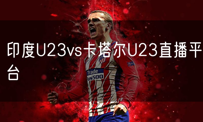 印度U23vs卡塔尔U23直播平台