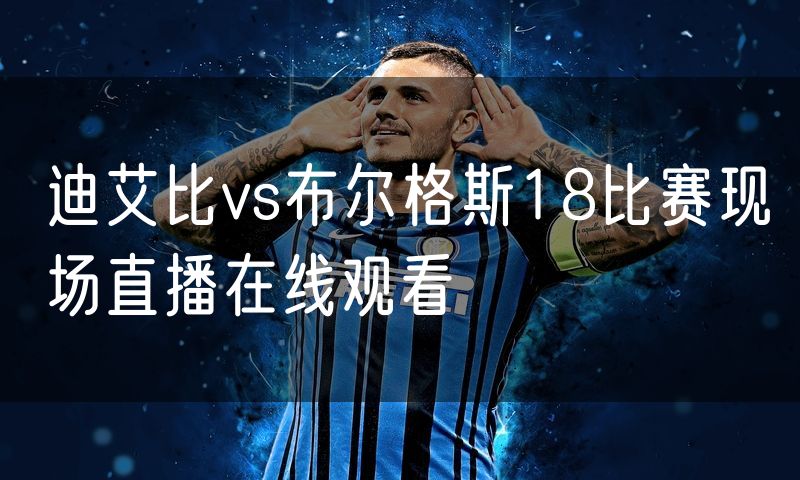 迪艾比vs布尔格斯18比赛现场直播在线观看