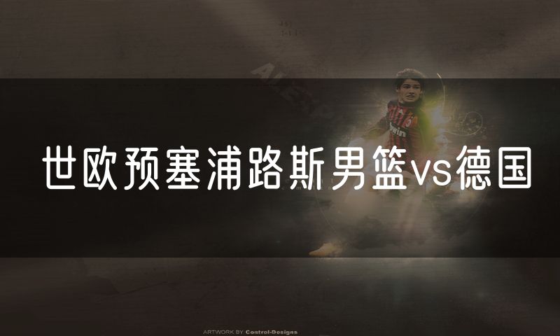 世欧预塞浦路斯男篮vs德国