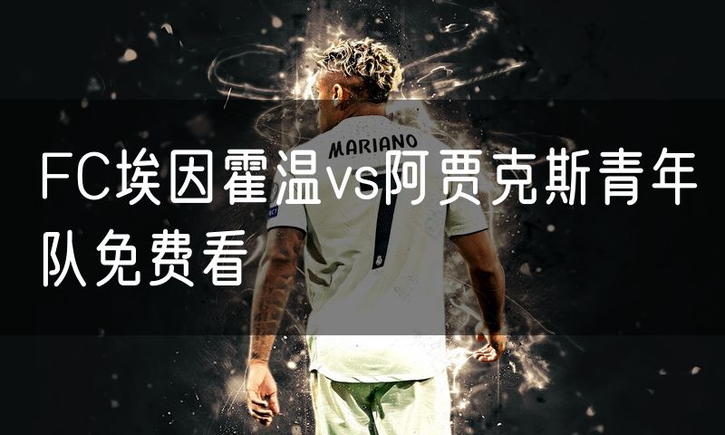 FC埃因霍温vs阿贾克斯青年队免费看