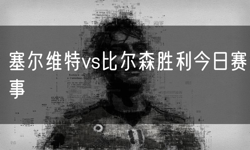 塞尔维特vs比尔森胜利今日赛事 塞尔维特vs比尔森胜利今日赛事