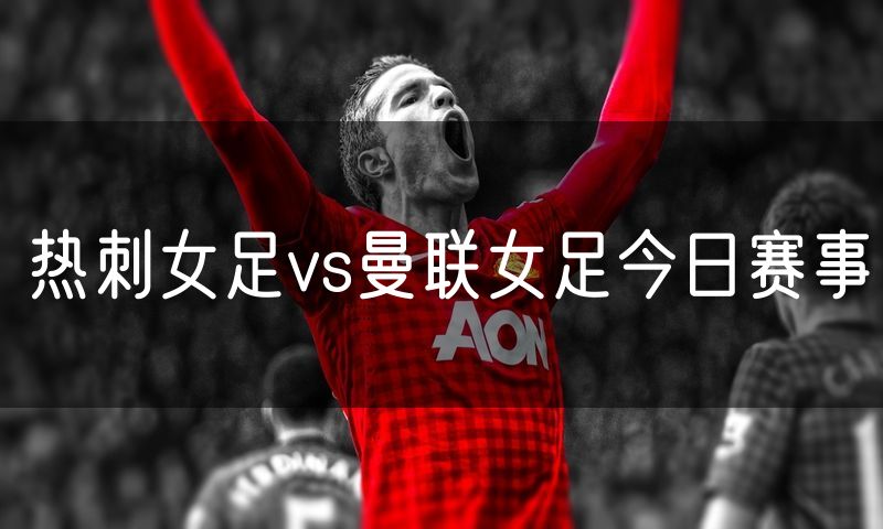 热刺女足vs曼联女足今日赛事