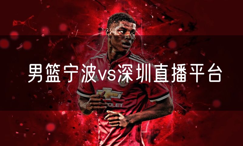 男篮宁波vs深圳直播平台 男篮宁波vs深圳直播平台