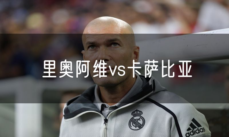 里奥阿维vs卡萨比亚 里奥阿维vs卡萨比亚