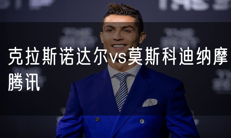 克拉斯诺达尔vs莫斯科迪纳摩腾讯