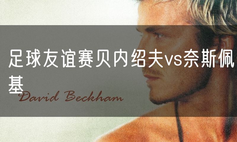 足球友谊赛贝内绍夫vs奈斯佩基