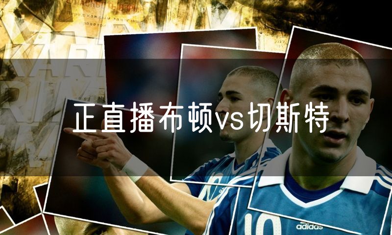 正直播布顿vs切斯特 正直播布顿vs切斯特