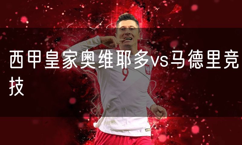 西甲皇家奥维耶多vs马德里竞技 西甲皇家奥维耶多vs马德里竞技