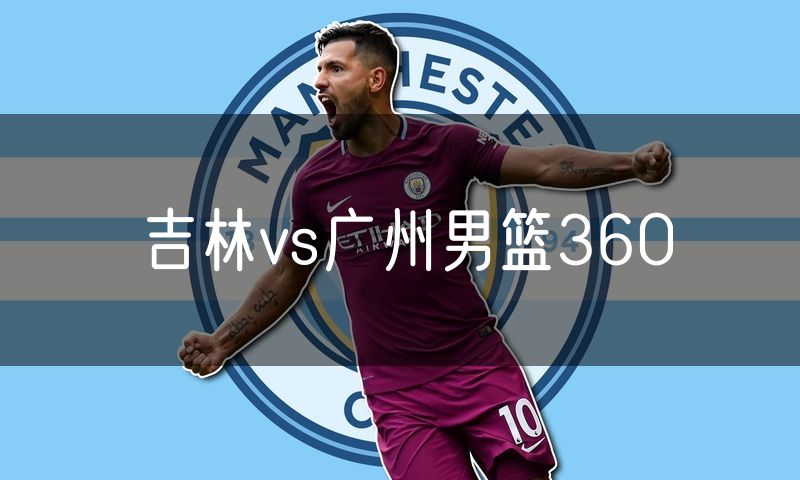 吉林vs广州男篮360 吉林vs广州男篮360