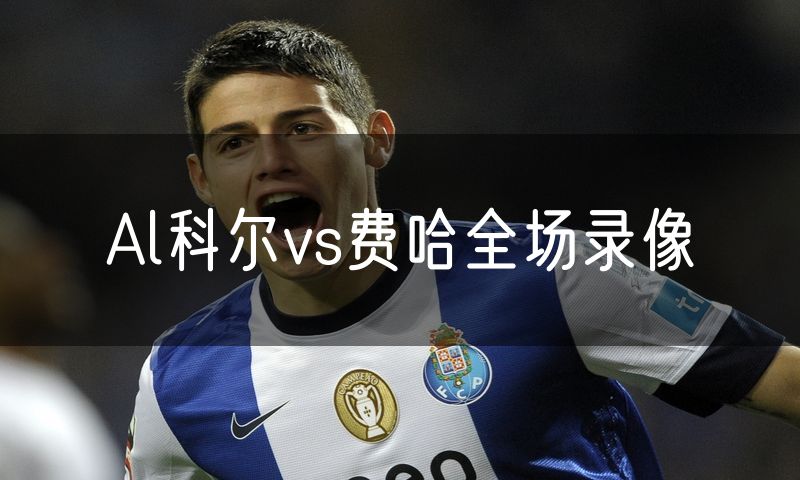 Al科尔vs费哈全场录像 Al科尔vs费哈全场录像
