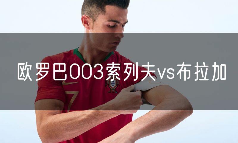 欧罗巴003索列夫vs布拉加