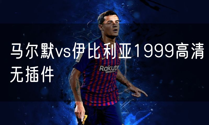 马尔默vs伊比利亚1999高清无插件