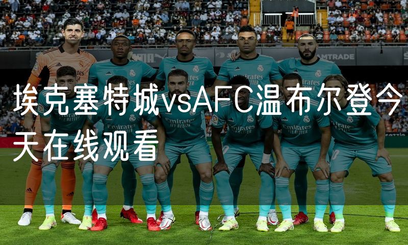 埃克塞特城vsAFC温布尔登今天在线观看