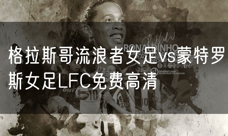 格拉斯哥流浪者女足vs蒙特罗斯女足LFC免费高清