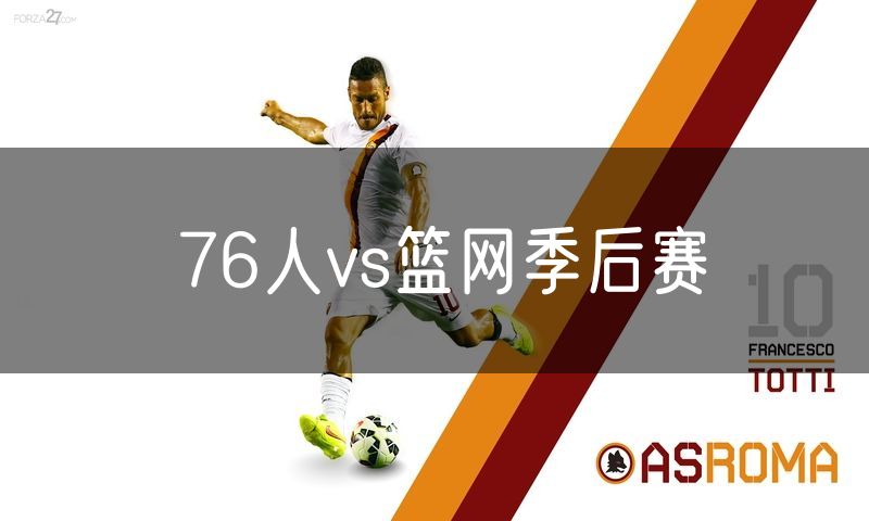 76人vs篮网季后赛