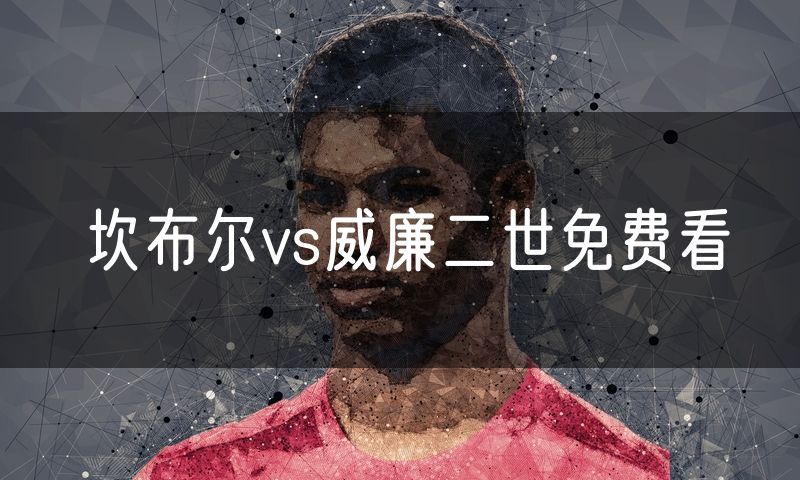 坎布尔vs威廉二世免费看 坎布尔vs威廉二世免费看