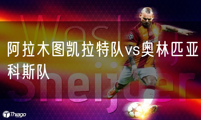 阿拉木图凯拉特队vs奥林匹亚科斯队
