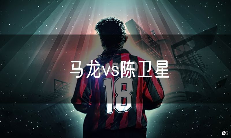 马龙vs陈卫星