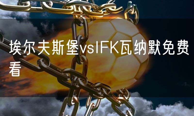 埃尔夫斯堡vsIFK瓦纳默免费看 埃尔夫斯堡vsIFK瓦纳默免费看