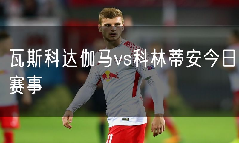 瓦斯科达伽马vs科林蒂安今日赛事