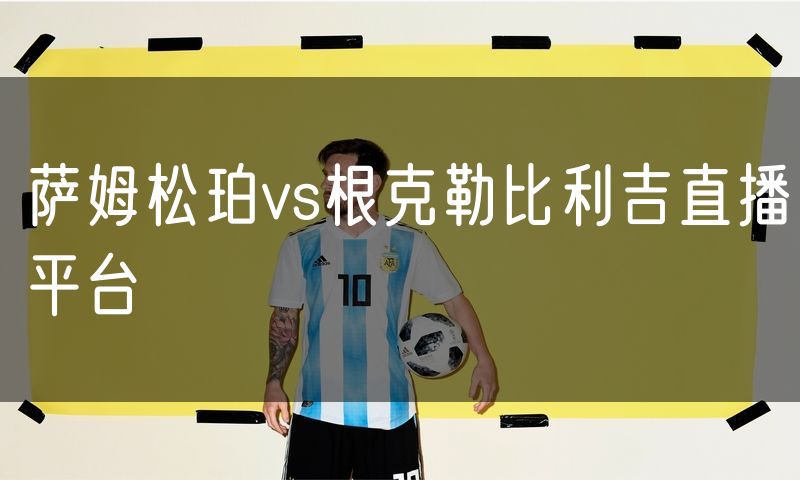 萨姆松珀vs根克勒比利吉直播平台 萨姆松珀vs根克勒比利吉直播平台