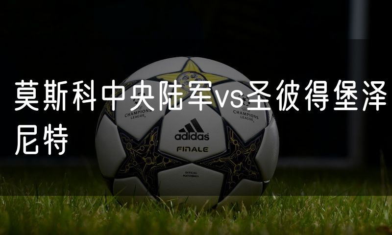 莫斯科中央陆军vs圣彼得堡泽尼特 莫斯科中央陆军vs圣彼得堡泽尼特