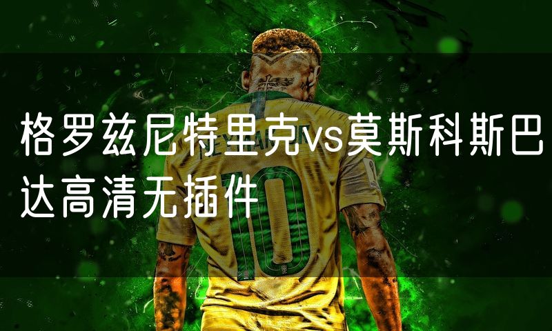 格罗兹尼特里克vs莫斯科斯巴达高清无插件 格罗兹尼特里克vs莫斯科斯巴达高清无插件