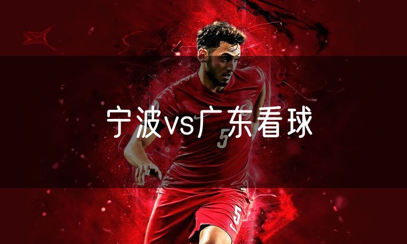 宁波vs广东看球 宁波vs广东看球