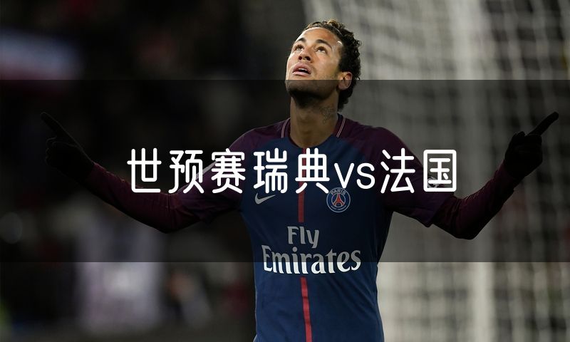 世预赛瑞典vs法国