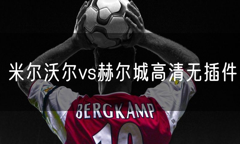 米尔沃尔vs赫尔城高清无插件