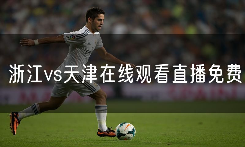 浙江vs天津在线观看直播免费 浙江vs天津在线观看直播免费