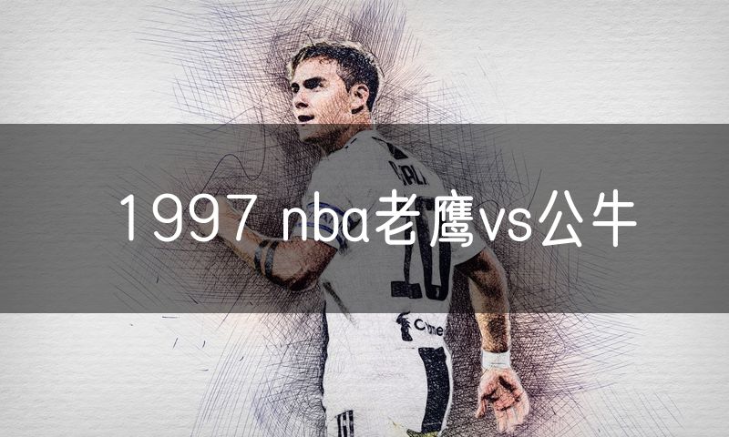 1997 nba老鹰vs公牛