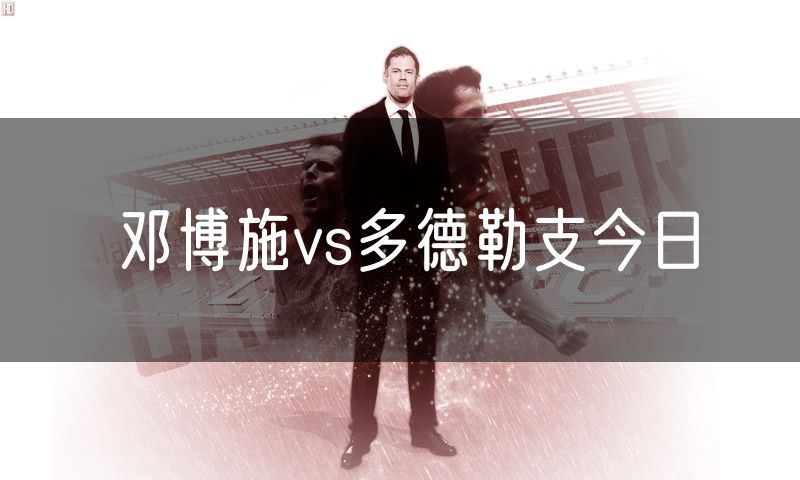 邓博施vs多德勒支今日 邓博施vs多德勒支今日