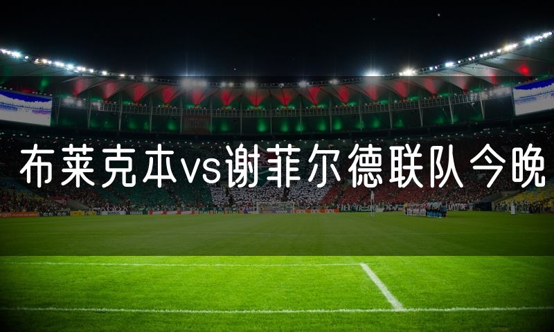 布莱克本vs谢菲尔德联队今晚 布莱克本vs谢菲尔德联队今晚
