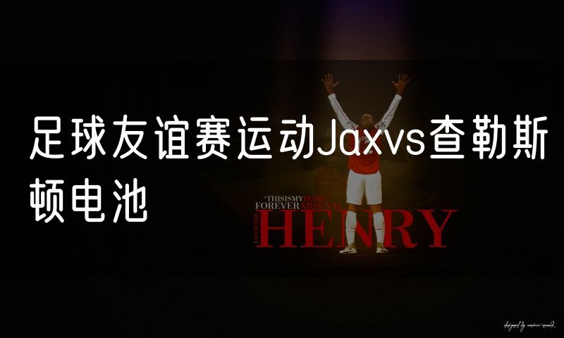 足球友谊赛运动Jaxvs查勒斯顿电池