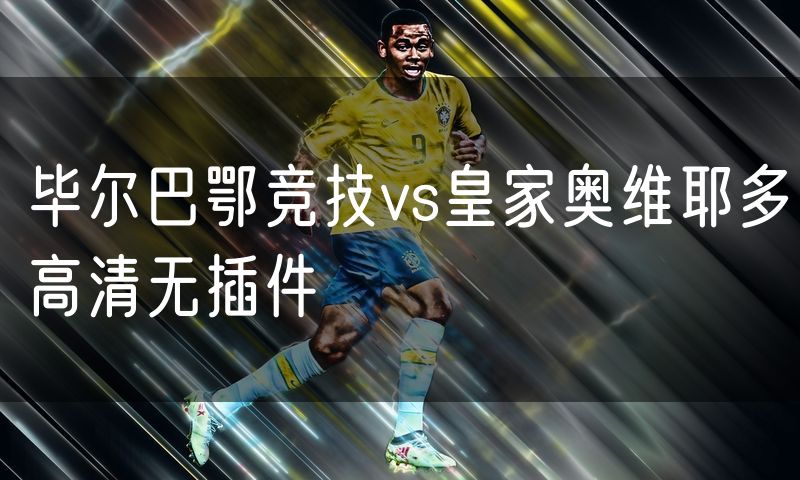 毕尔巴鄂竞技vs皇家奥维耶多高清无插件