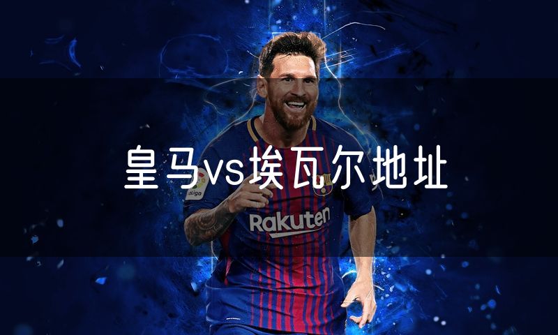 皇马vs埃瓦尔地址