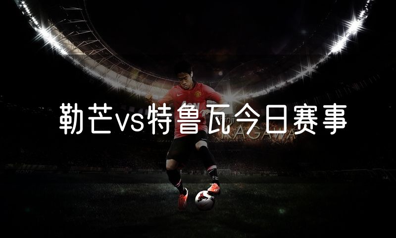 勒芒vs特鲁瓦今日赛事